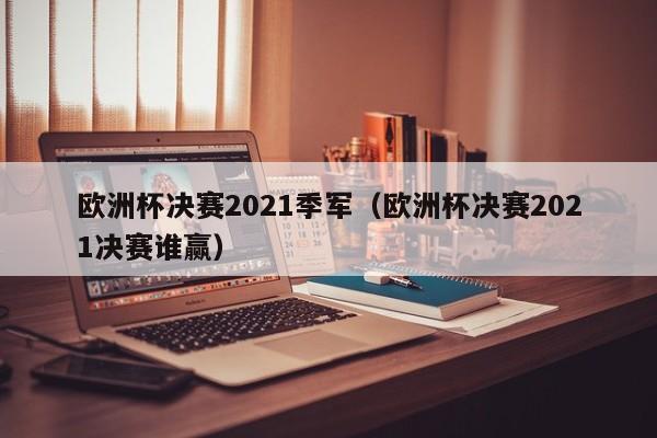 欧洲杯决赛2021季军（欧洲杯决赛2021决赛谁赢）