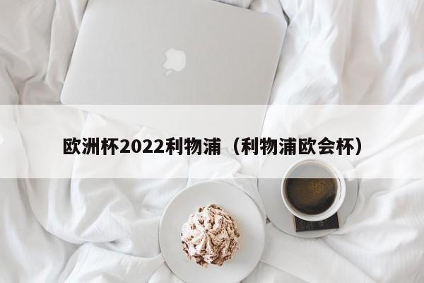 欧洲杯2022利物浦（利物浦欧会杯）