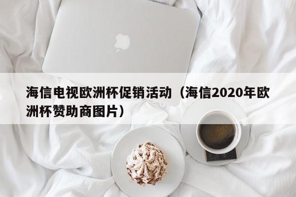 海信电视欧洲杯促销活动（海信2020年欧洲杯赞助商图片）