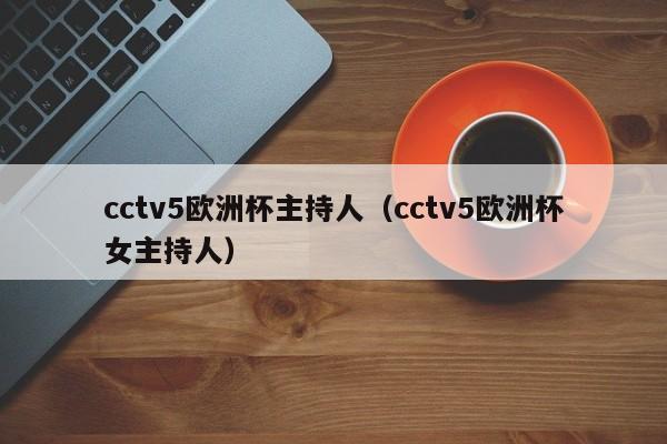 cctv5欧洲杯主持人（cctv5欧洲杯女主持人）