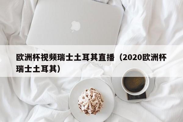 欧洲杯视频瑞士土耳其直播（2020欧洲杯瑞士土耳其）