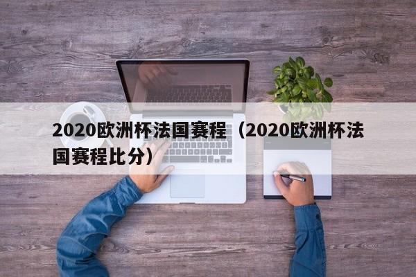 2020欧洲杯法国赛程（2020欧洲杯法国赛程比分）