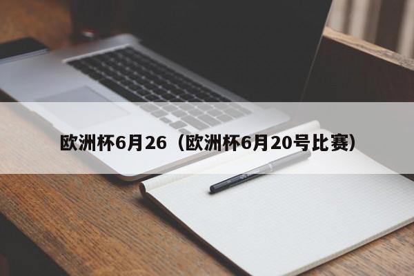 欧洲杯6月26（欧洲杯6月20号比赛）