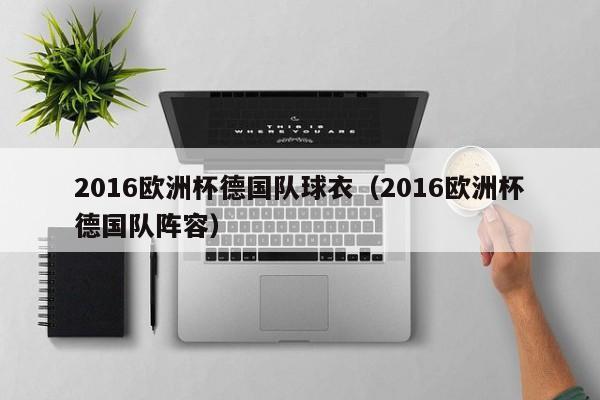 2016欧洲杯德国队球衣（2016欧洲杯德国队阵容）