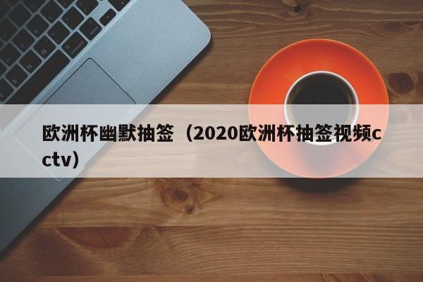 欧洲杯幽默抽签（2020欧洲杯抽签视频cctv）