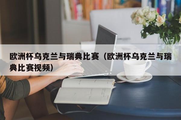 欧洲杯乌克兰与瑞典比赛（欧洲杯乌克兰与瑞典比赛视频）