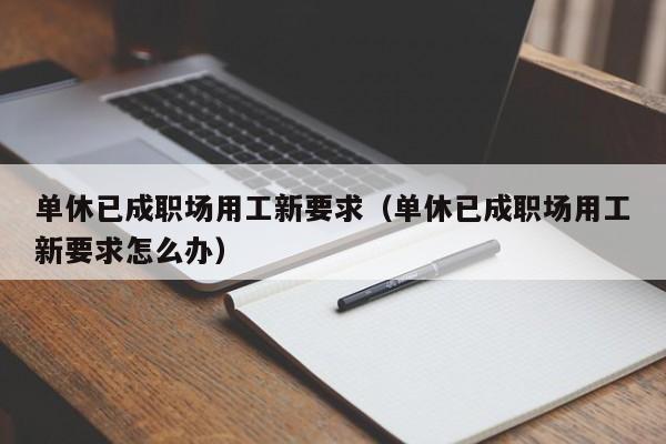 单休已成职场用工新要求（单休已成职场用工新要求怎么办）