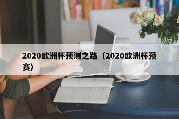 2020欧洲杯预测之路（2020欧洲杯预赛）