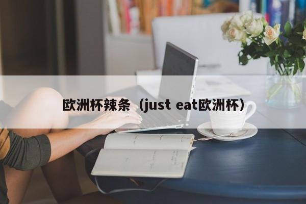 欧洲杯辣条（just eat欧洲杯）