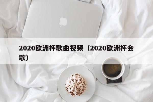 2020欧洲杯歌曲视频（2020欧洲杯会歌）