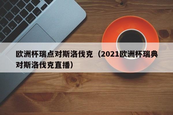 欧洲杯瑞点对斯洛伐克（2021欧洲杯瑞典对斯洛伐克直播）