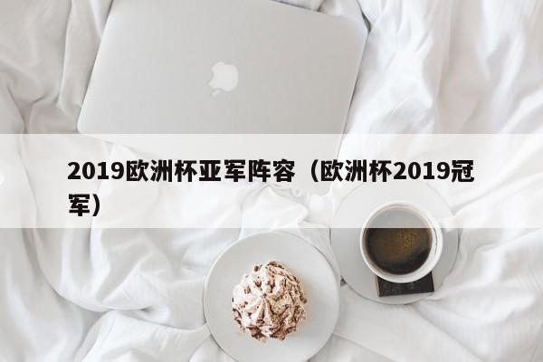 2019欧洲杯亚军阵容（欧洲杯2019冠军）