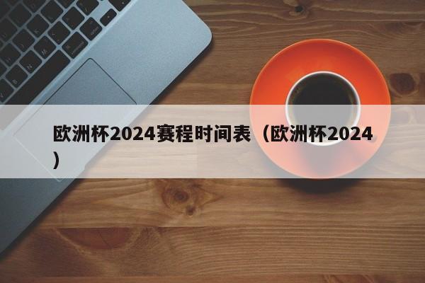 欧洲杯2024赛程时间表（欧洲杯2024）