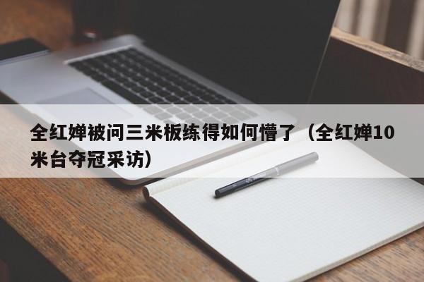 全红婵被问三米板练得如何懵了（全红婵10米台夺冠采访）