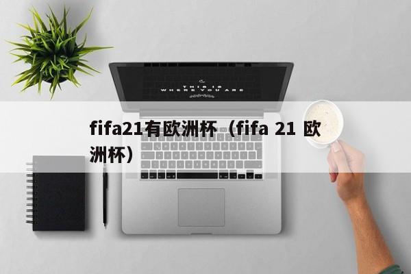 fifa21有欧洲杯（fifa 21 欧洲杯）