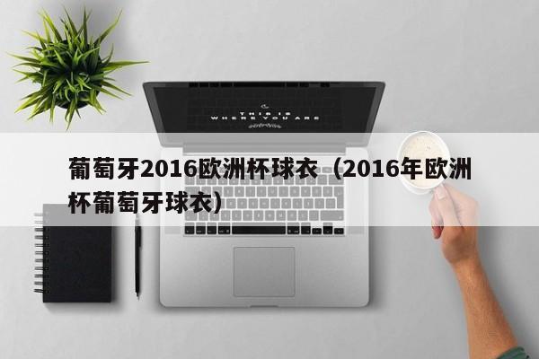 葡萄牙2016欧洲杯球衣（2016年欧洲杯葡萄牙球衣）