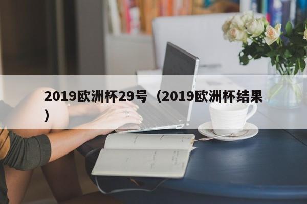 2019欧洲杯29号（2019欧洲杯结果）