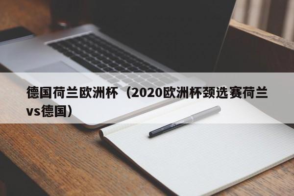 德国荷兰欧洲杯（2020欧洲杯颈选赛荷兰vs德国）