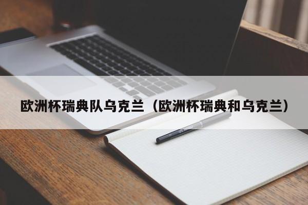 欧洲杯瑞典队乌克兰（欧洲杯瑞典和乌克兰）