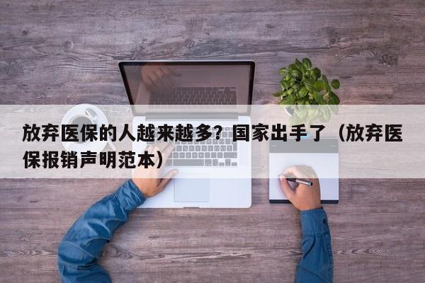 放弃医保的人越来越多？国家出手了（放弃医保报销声明范本）