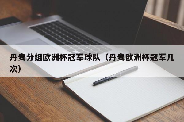 丹麦分组欧洲杯冠军球队（丹麦欧洲杯冠军几次）