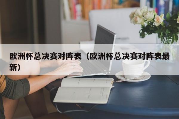 欧洲杯总决赛对阵表（欧洲杯总决赛对阵表最新）