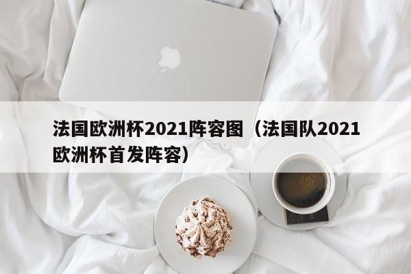 法国欧洲杯2021阵容图（法国队2021欧洲杯首发阵容）