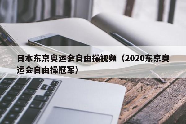 日本东京奥运会自由操视频（2020东京奥运会自由操冠军）