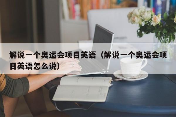 解说一个奥运会项目英语（解说一个奥运会项目英语怎么说）