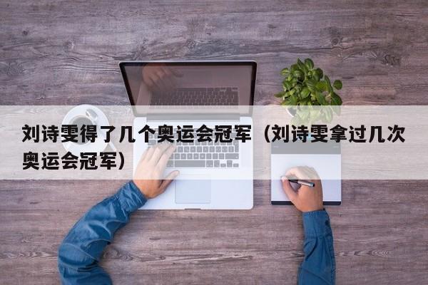 刘诗雯得了几个奥运会冠军（刘诗雯拿过几次奥运会冠军）